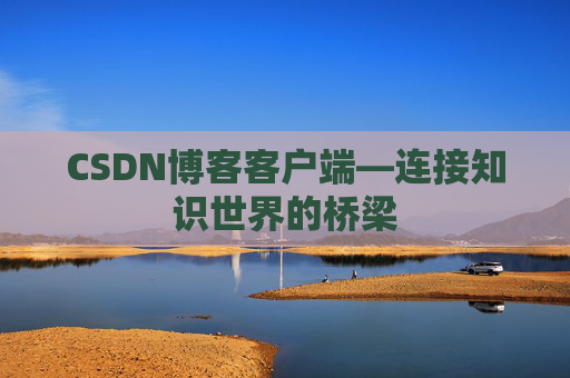 CSDN博客客户端—连接知识世界的桥梁